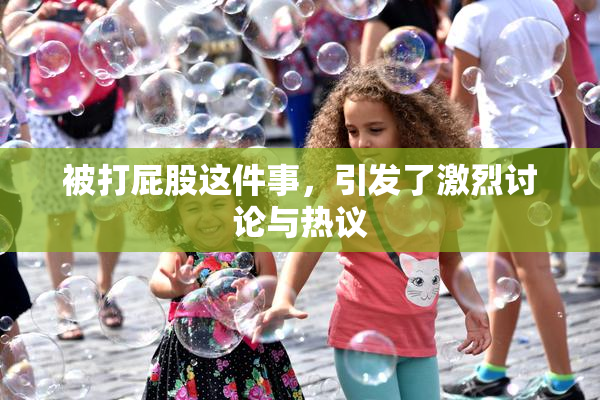 被打屁股这件事，引发了激烈讨论与热议
