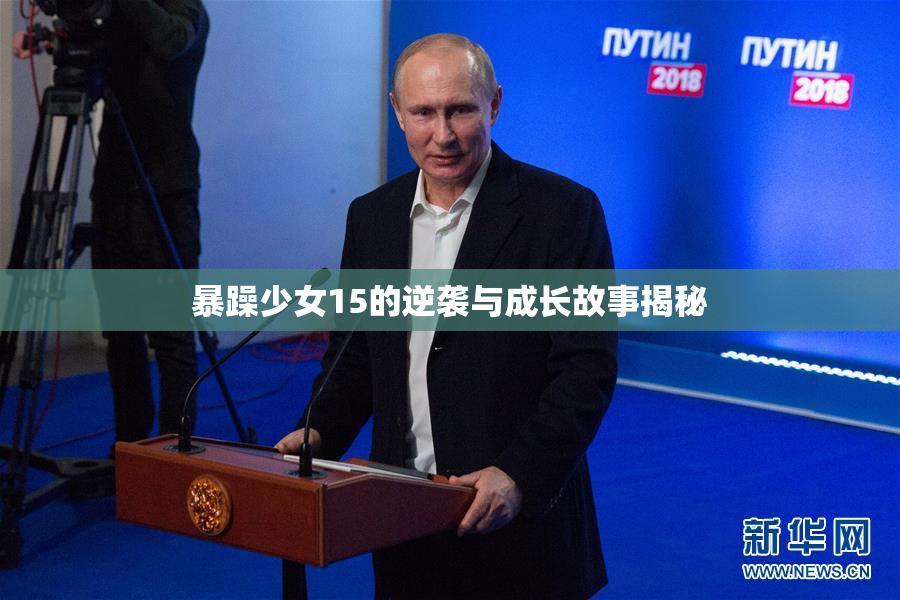 暴躁少女15的逆袭与成长故事揭秘