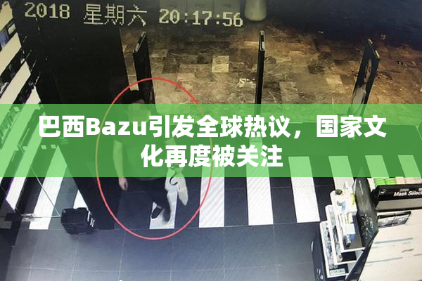 巴西Bazu引发全球热议，国家文化再度被关注