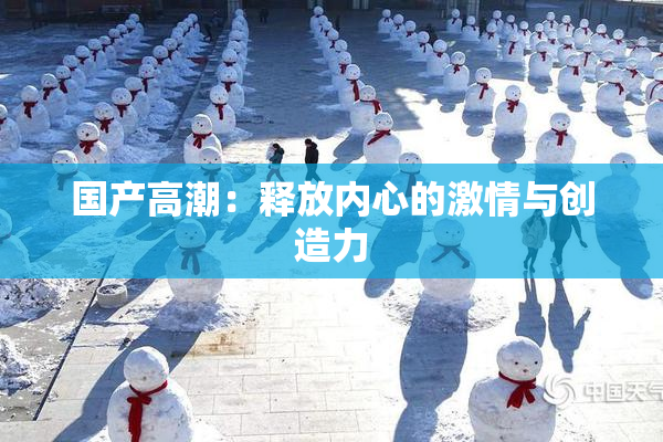 国产高潮：释放内心的激情与创造力