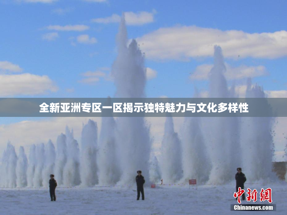 全新亚洲专区一区揭示独特魅力与文化多样性