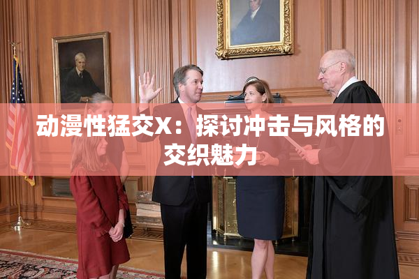 动漫性猛交X：探讨冲击与风格的交织魅力