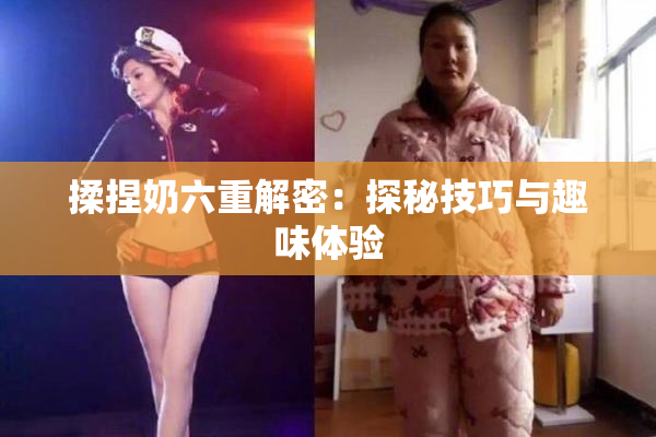 揉捏奶六重解密：探秘技巧与趣味体验