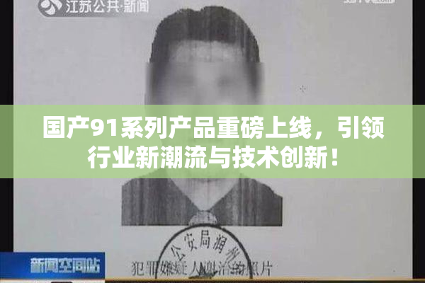 国产91系列产品重磅上线，引领行业新潮流与技术创新！