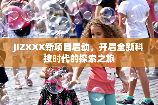 JIZXXX新项目启动，开启全新科技时代的探索之旅