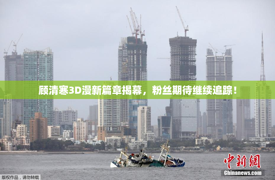 顾清寒3D漫新篇章揭幕，粉丝期待继续追踪！