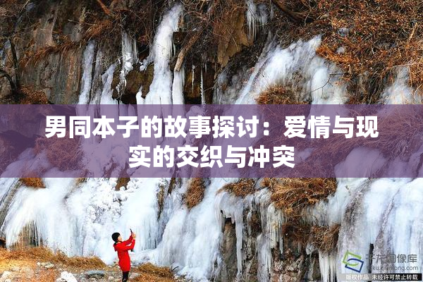 男同本子的故事探讨：爱情与现实的交织与冲突
