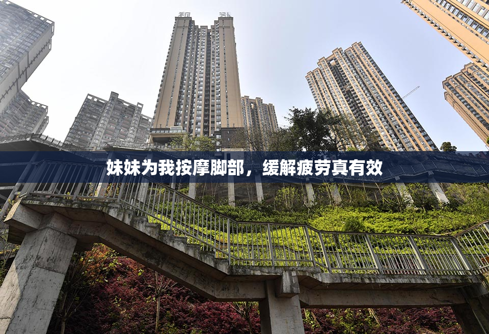 妹妹为我按摩脚部，缓解疲劳真有效