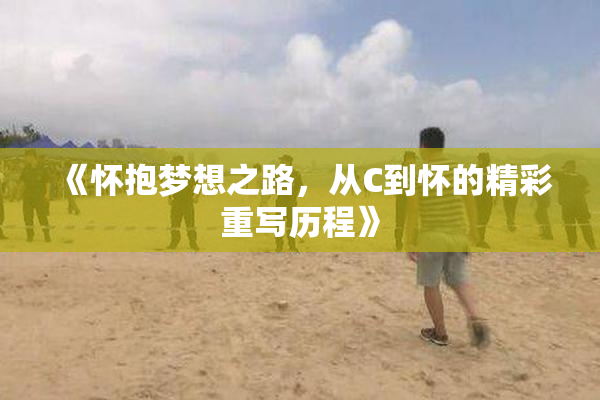 《怀抱梦想之路，从C到怀的精彩重写历程》