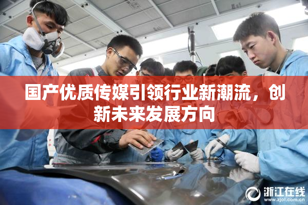 国产优质传媒引领行业新潮流，创新未来发展方向