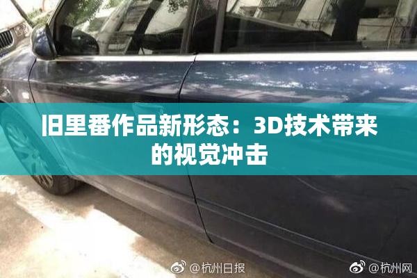 旧里番作品新形态：3D技术带来的视觉冲击