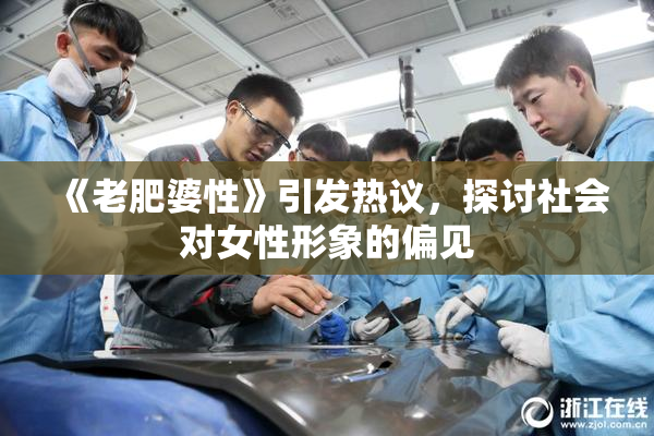《老肥婆性》引发热议，探讨社会对女性形象的偏见