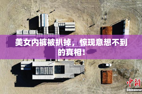 美女内裤被扒掉，惊现意想不到的真相！