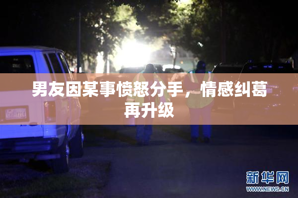 男友因某事愤怒分手，情感纠葛再升级
