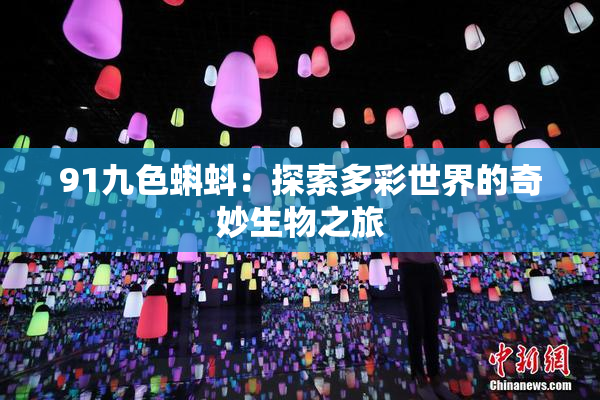 91九色蝌蚪：探索多彩世界的奇妙生物之旅