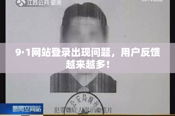 9·1网站登录出现问题，用户反馈越来越多！