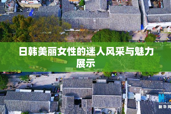日韩美丽女性的迷人风采与魅力展示
