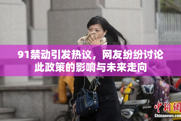 91禁动引发热议，网友纷纷讨论此政策的影响与未来走向