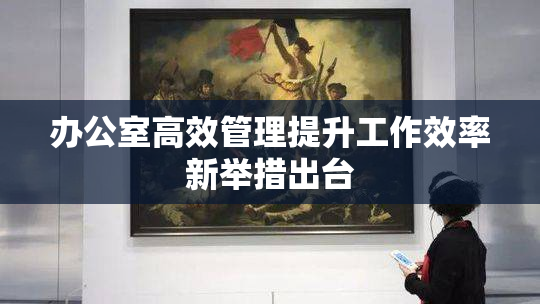办公室高效管理提升工作效率新举措出台