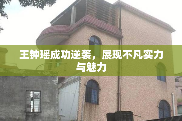 王钟瑶成功逆袭，展现不凡实力与魅力
