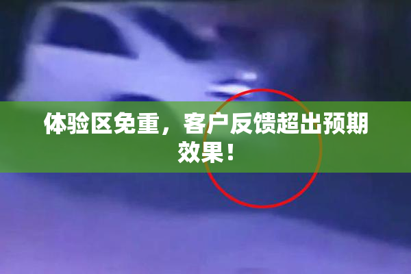 体验区免重，客户反馈超出预期效果！