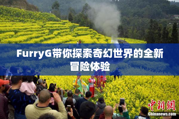 FurryG带你探索奇幻世界的全新冒险体验