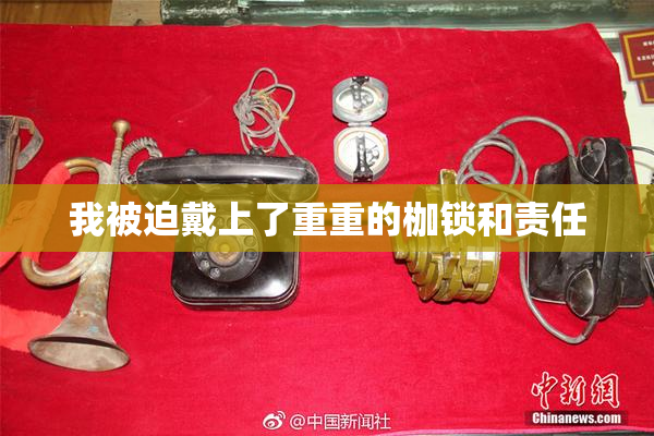 我被迫戴上了重重的枷锁和责任