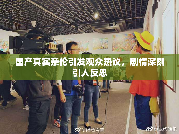 国产真实亲伦引发观众热议，剧情深刻引人反思