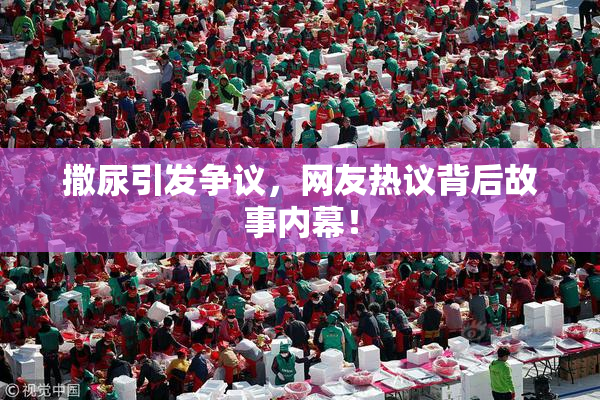 撒尿引发争议，网友热议背后故事内幕！