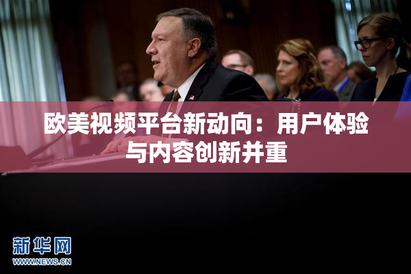 欧美视频平台新动向：用户体验与内容创新并重