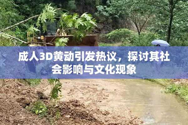 成人3D黄动引发热议，探讨其社会影响与文化现象