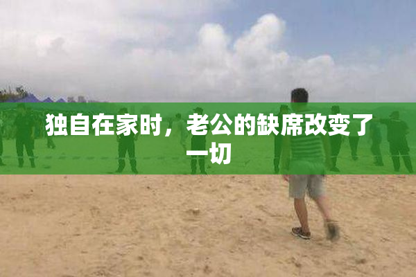 独自在家时，老公的缺席改变了一切