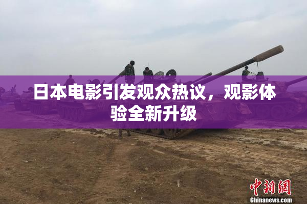 日本电影引发观众热议，观影体验全新升级