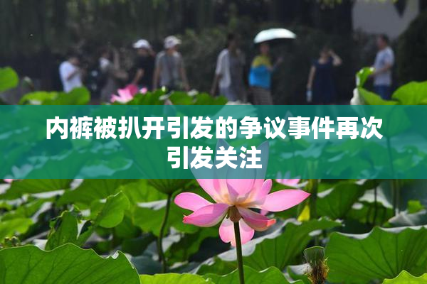 内裤被扒开引发的争议事件再次引发关注