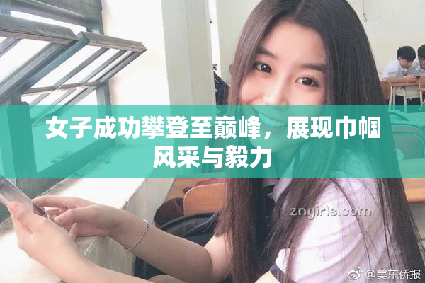 女子成功攀登至巅峰，展现巾帼风采与毅力