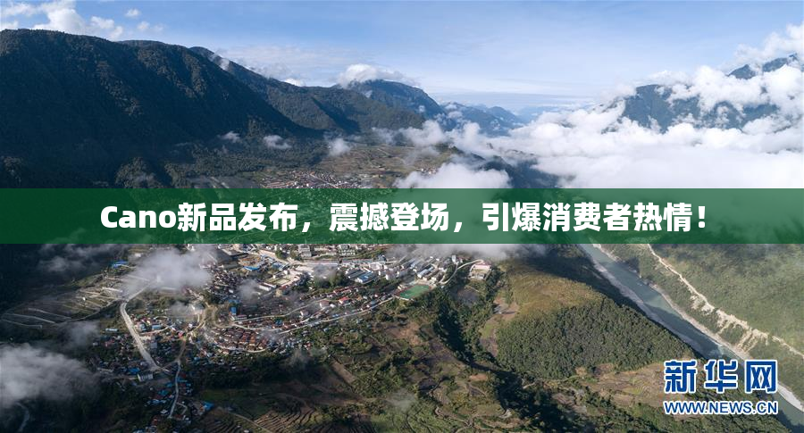 Cano新品发布，震撼登场，引爆消费者热情！