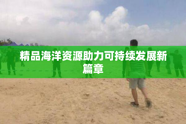 精品海洋资源助力可持续发展新篇章