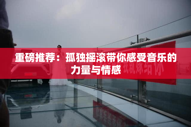 重磅推荐：孤独摇滚带你感受音乐的力量与情感