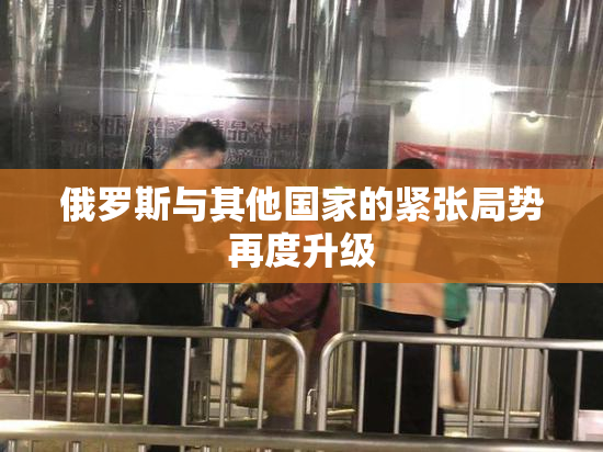 俄罗斯与其他国家的紧张局势再度升级