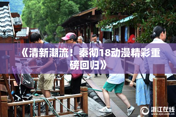 《清新潮流！秦彻18动漫精彩重磅回归》