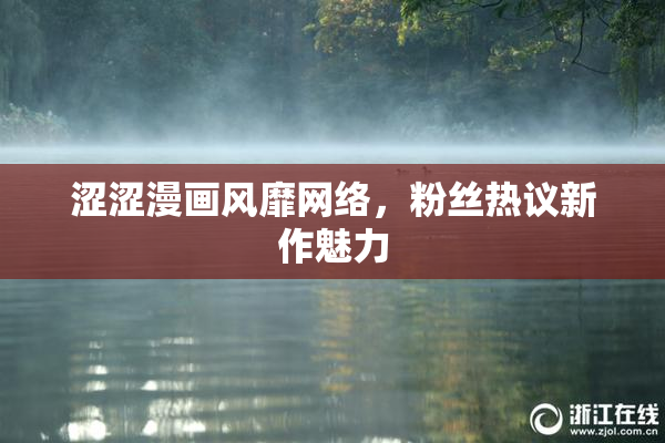 涩涩漫画风靡网络，粉丝热议新作魅力