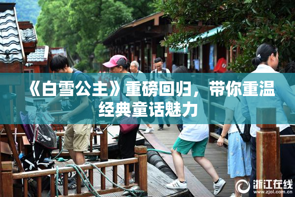 《白雪公主》重磅回归，带你重温经典童话魅力