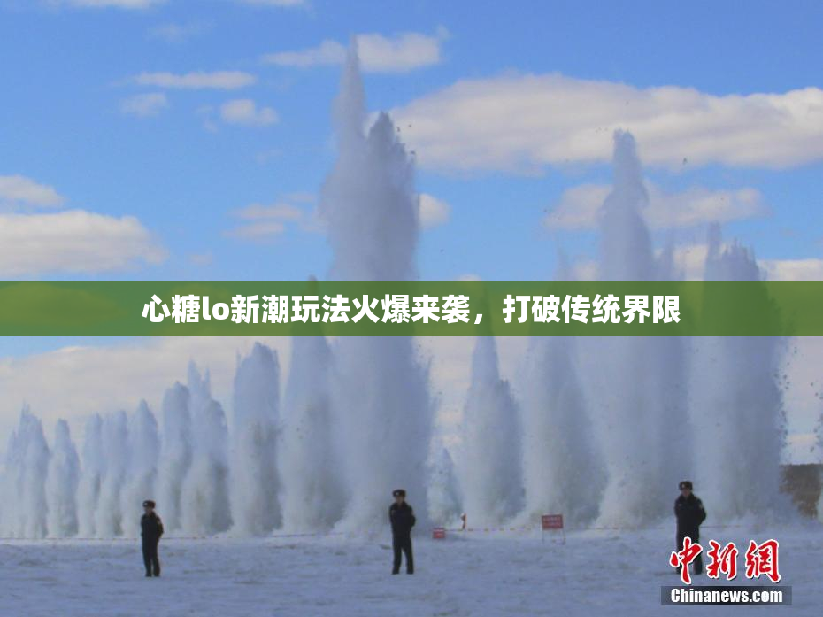 心糖lo新潮玩法火爆来袭，打破传统界限