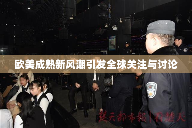 欧美成熟新风潮引发全球关注与讨论