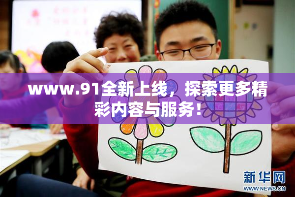www.91全新上线，探索更多精彩内容与服务！