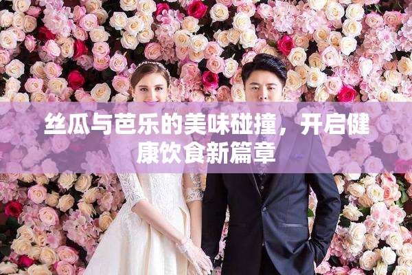 丝瓜与芭乐的美味碰撞，开启健康饮食新篇章