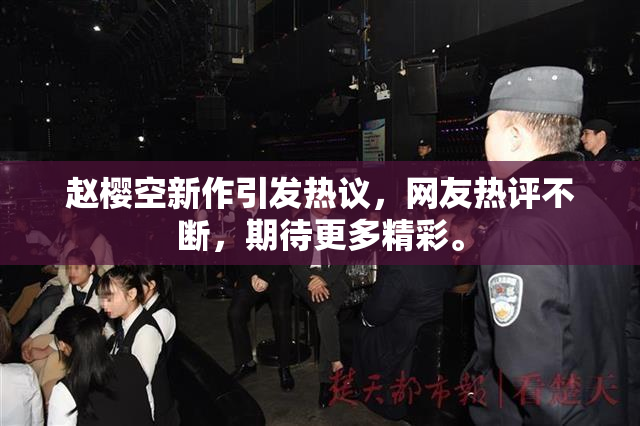赵樱空新作引发热议，网友热评不断，期待更多精彩。