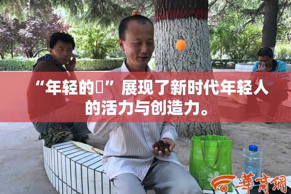 “年轻的妺”展现了新时代年轻人的活力与创造力。