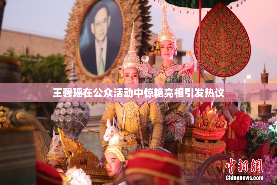 王馨瑶在公众活动中惊艳亮相引发热议