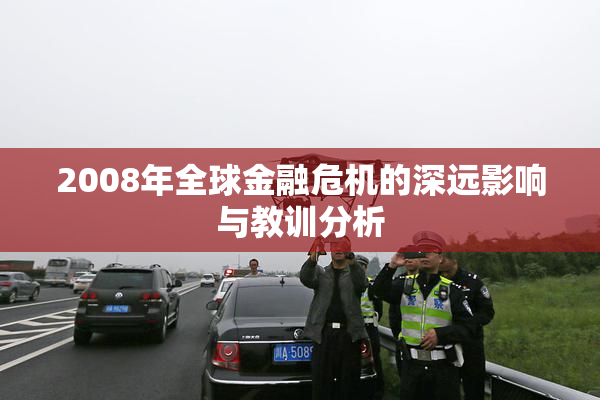 2008年全球金融危机的深远影响与教训分析